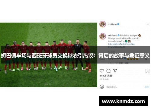 姆巴佩半场与西班牙球员交换球衣引热议：背后的故事与象征意义