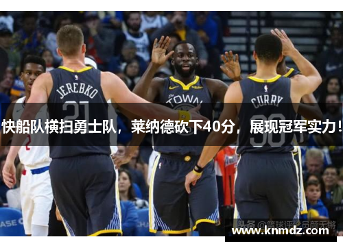 快船队横扫勇士队，莱纳德砍下40分，展现冠军实力！