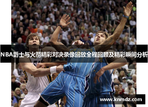 NBA爵士与火箭精彩对决录像回放全程回顾及精彩瞬间分析