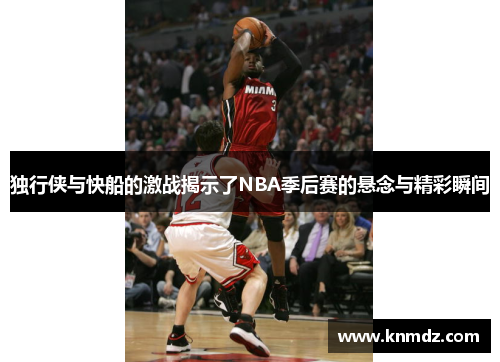 独行侠与快船的激战揭示了NBA季后赛的悬念与精彩瞬间