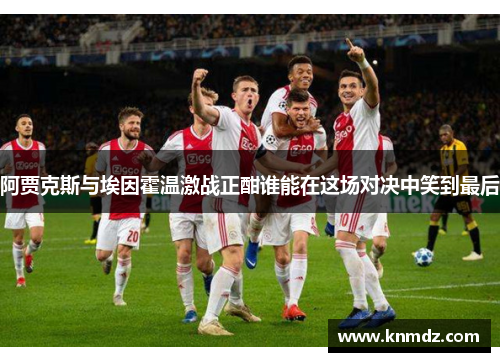阿贾克斯与埃因霍温激战正酣谁能在这场对决中笑到最后