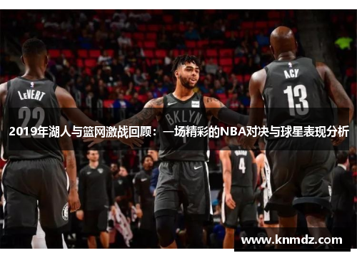 2019年湖人与篮网激战回顾：一场精彩的NBA对决与球星表现分析