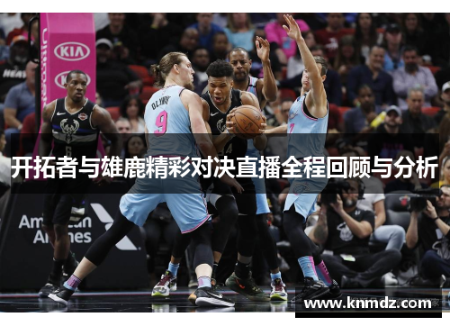 开拓者与雄鹿精彩对决直播全程回顾与分析