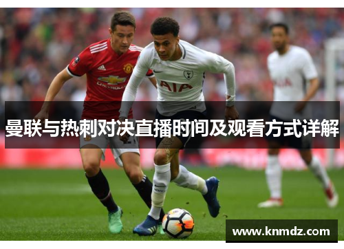 曼联与热刺对决直播时间及观看方式详解